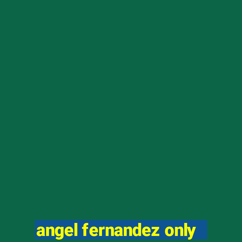 angel fernandez only